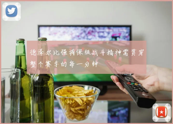 德泽尔比强调保级战斗精神需贯穿整个赛季的每一分钟