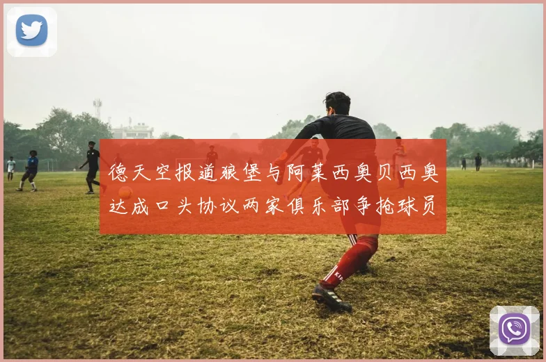 德天空报道狼堡与阿莱西奥贝西奥达成口头协议两家俱乐部争抢球员