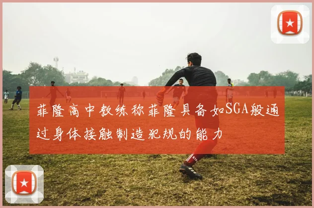 菲隆高中教练称菲隆具备如SGA般通过身体接触制造犯规的能力
