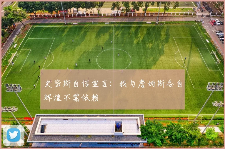 史密斯自信宣言：我与詹姆斯各自辉煌不需依赖