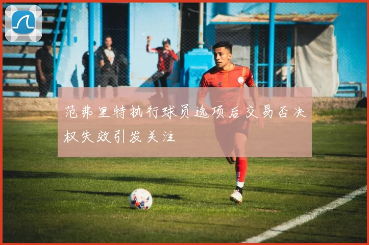 范弗里特执行球员选项后交易否决权失效引发关注