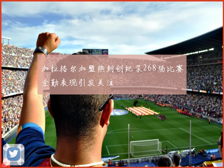 加拉格尔加盟热刺创纪录268场比赛全勤表现引发关注